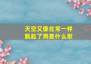 天空又像往常一样飘起了雨是什么歌