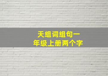 天组词组句一年级上册两个字