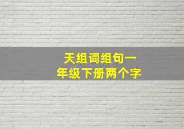 天组词组句一年级下册两个字