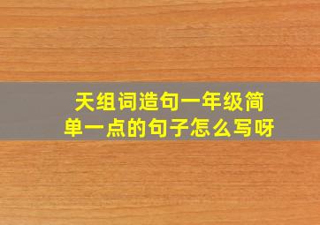 天组词造句一年级简单一点的句子怎么写呀