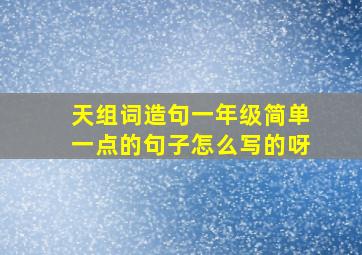 天组词造句一年级简单一点的句子怎么写的呀