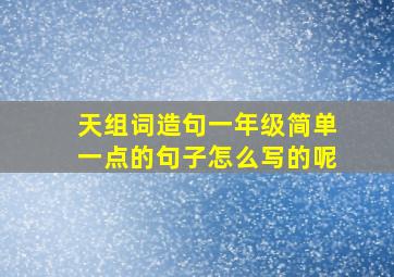 天组词造句一年级简单一点的句子怎么写的呢