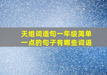 天组词造句一年级简单一点的句子有哪些词语