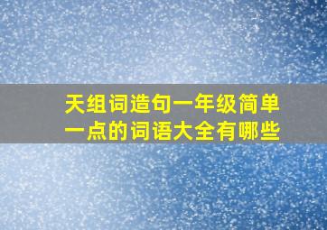 天组词造句一年级简单一点的词语大全有哪些