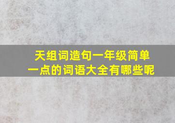 天组词造句一年级简单一点的词语大全有哪些呢