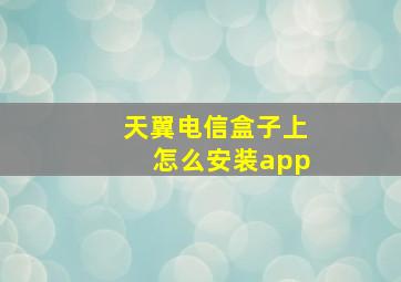 天翼电信盒子上怎么安装app