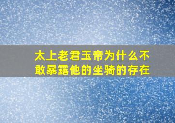 太上老君玉帝为什么不敢暴露他的坐骑的存在