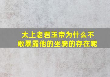 太上老君玉帝为什么不敢暴露他的坐骑的存在呢