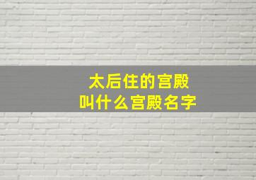 太后住的宫殿叫什么宫殿名字