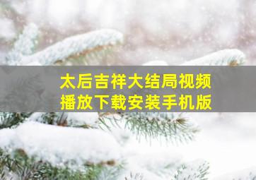 太后吉祥大结局视频播放下载安装手机版