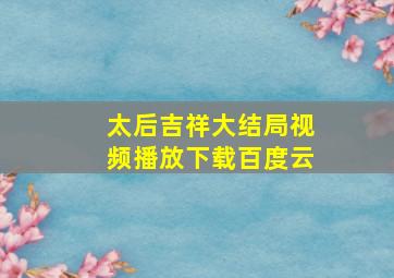 太后吉祥大结局视频播放下载百度云