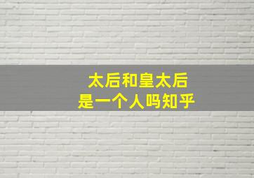 太后和皇太后是一个人吗知乎