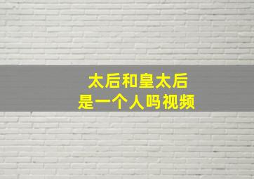 太后和皇太后是一个人吗视频