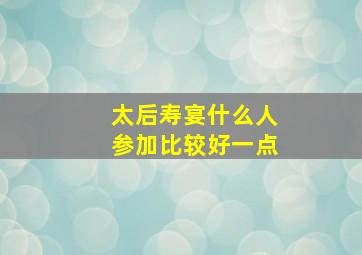 太后寿宴什么人参加比较好一点