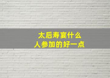 太后寿宴什么人参加的好一点