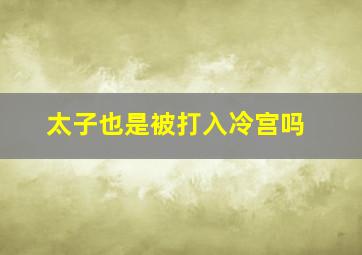 太子也是被打入冷宫吗