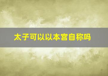 太子可以以本宫自称吗