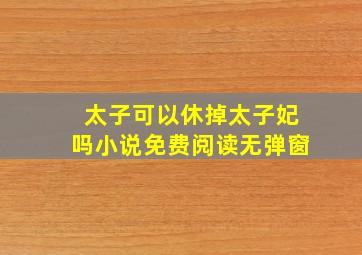 太子可以休掉太子妃吗小说免费阅读无弹窗