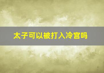 太子可以被打入冷宫吗