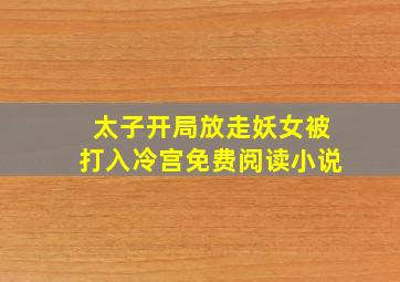 太子开局放走妖女被打入冷宫免费阅读小说