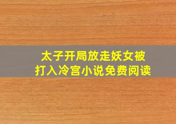 太子开局放走妖女被打入冷宫小说免费阅读