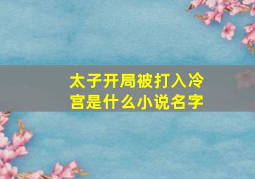 太子开局被打入冷宫是什么小说名字