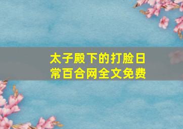 太子殿下的打脸日常百合网全文免费