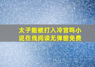 太子能被打入冷宫吗小说在线阅读无弹窗免费