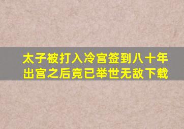 太子被打入冷宫签到八十年出宫之后竟已举世无敌下载