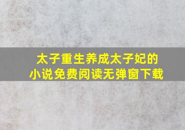 太子重生养成太子妃的小说免费阅读无弹窗下载