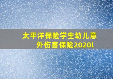 太平洋保险学生幼儿意外伤害保险2020l