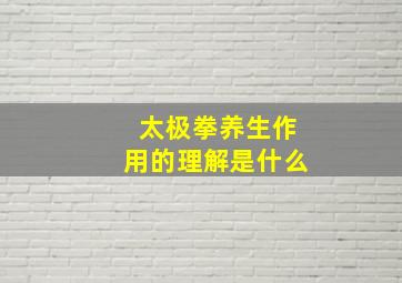 太极拳养生作用的理解是什么