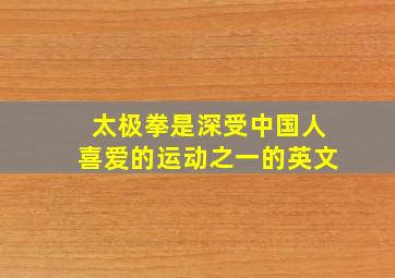 太极拳是深受中国人喜爱的运动之一的英文