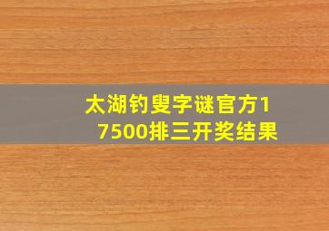 太湖钓叟字谜官方17500排三开奖结果