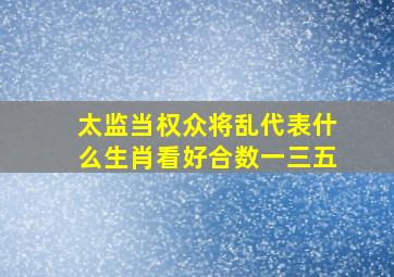 太监当权众将乱代表什么生肖看好合数一三五