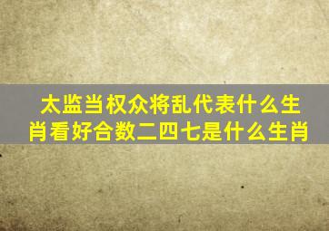 太监当权众将乱代表什么生肖看好合数二四七是什么生肖