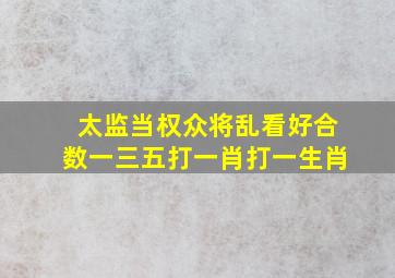 太监当权众将乱看好合数一三五打一肖打一生肖