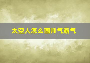 太空人怎么画帅气霸气