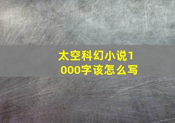 太空科幻小说1000字该怎么写