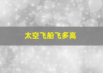 太空飞船飞多高