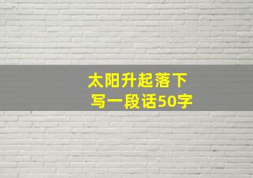 太阳升起落下写一段话50字