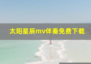 太阳星辰mv伴奏免费下载