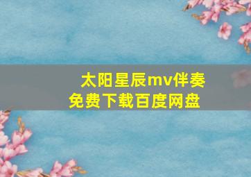 太阳星辰mv伴奏免费下载百度网盘