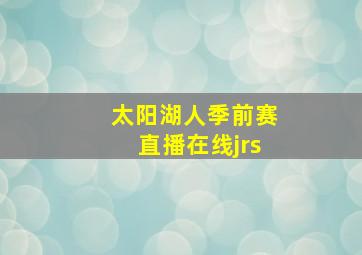 太阳湖人季前赛直播在线jrs