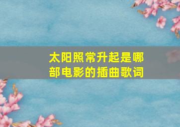 太阳照常升起是哪部电影的插曲歌词