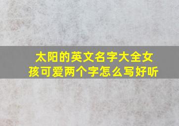 太阳的英文名字大全女孩可爱两个字怎么写好听