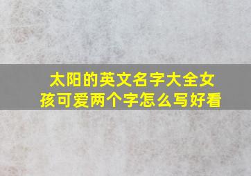 太阳的英文名字大全女孩可爱两个字怎么写好看