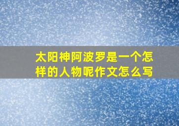 太阳神阿波罗是一个怎样的人物呢作文怎么写