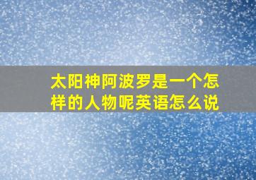 太阳神阿波罗是一个怎样的人物呢英语怎么说