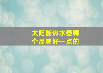 太阳能热水器哪个品牌好一点的